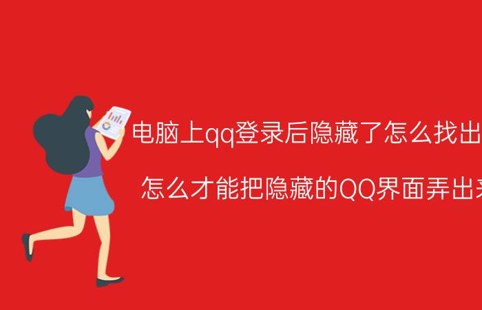 电脑上qq登录后隐藏了怎么找出来 怎么才能把隐藏的QQ界面弄出来？